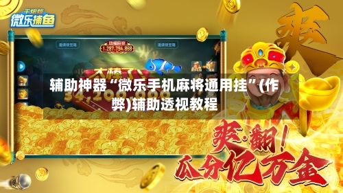 辅助神器“微乐手机麻将通用挂”(作弊)辅助透视教程-第2张图片