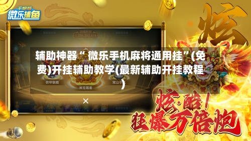 辅助神器“ 微乐手机麻将通用挂”(免费)开挂辅助教学(最新辅助开挂教程)-第2张图片