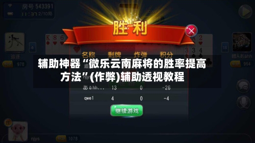 辅助神器“微乐云南麻将的胜率提高方法”(作弊)辅助透视教程-第2张图片