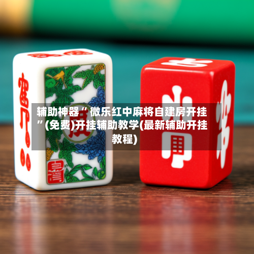 辅助神器“ 微乐红中麻将自建房开挂”(免费)开挂辅助教学(最新辅助开挂教程)