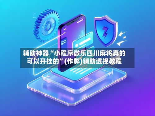 辅助神器“小程序微乐四川麻将真的可以开挂的”(作弊)辅助透视教程-第2张图片