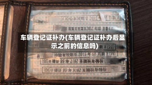 车辆登记证补办(车辆登记证补办后显示之前的信息吗)-第2张图片