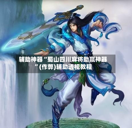 辅助神器“蜀山四川麻将助赢神器”(作弊)辅助透视教程