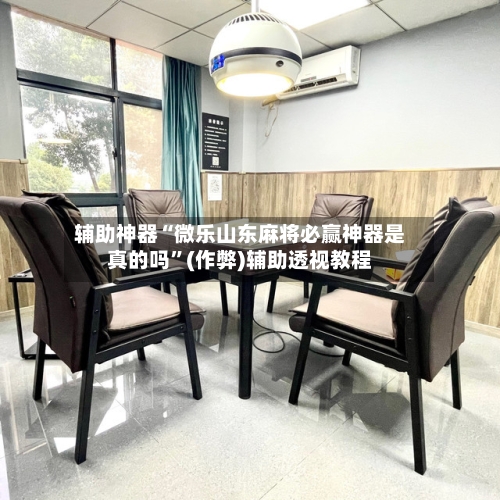 辅助神器“微乐山东麻将必赢神器是真的吗”(作弊)辅助透视教程-第3张图片