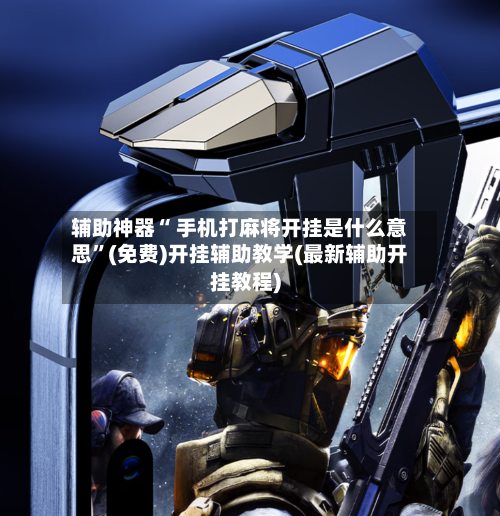 辅助神器“ 手机打麻将开挂是什么意思	”(免费)开挂辅助教学(最新辅助开挂教程)-第2张图片