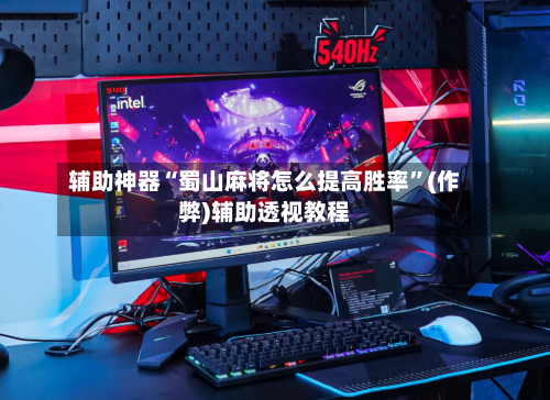 辅助神器“蜀山麻将怎么提高胜率	”(作弊)辅助透视教程-第2张图片