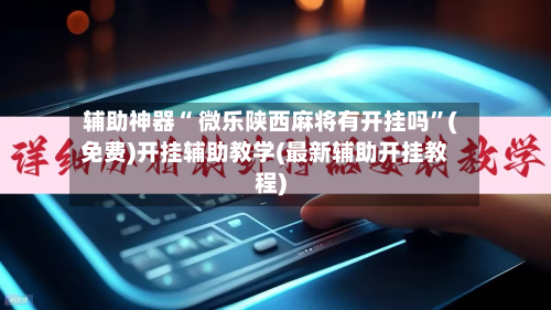 辅助神器“ 微乐陕西麻将有开挂吗”(免费)开挂辅助教学(最新辅助开挂教程)-第2张图片