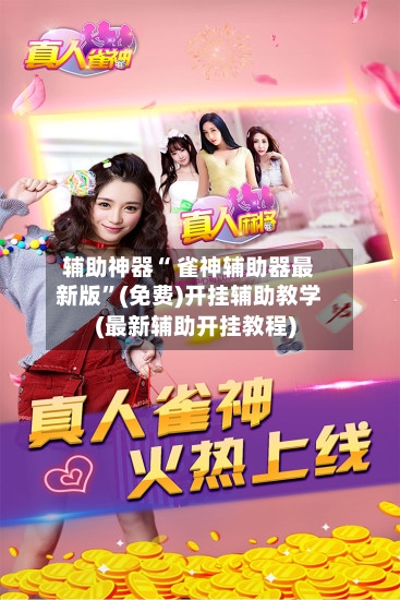 辅助神器“ 雀神辅助器最新版	”(免费)开挂辅助教学(最新辅助开挂教程)-第3张图片