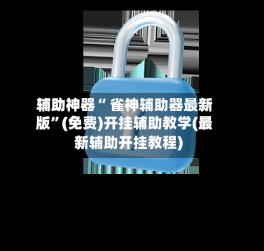 辅助神器“ 雀神辅助器最新版”(免费)开挂辅助教学(最新辅助开挂教程)-第2张图片