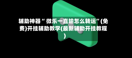 辅助神器“ 微乐一直输怎么转运”(免费)开挂辅助教学(最新辅助开挂教程)-第3张图片