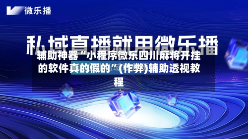 辅助神器“小程序微乐四川麻将开挂的软件真的假的”(作弊)辅助透视教程-第2张图片