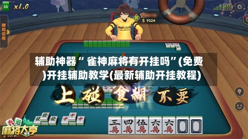 辅助神器“ 雀神麻将有开挂吗	”(免费)开挂辅助教学(最新辅助开挂教程)-第3张图片