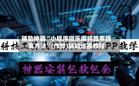 辅助神器“小程序微乐麻将胜率提高方法”(作弊)辅助透视教程