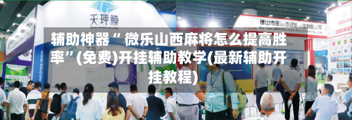 辅助神器“ 微乐山西麻将怎么提高胜率”(免费)开挂辅助教学(最新辅助开挂教程)-第2张图片