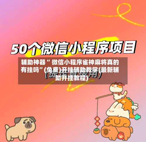 辅助神器“ 微信小程序雀神麻将真的有挂吗	”(免费)开挂辅助教学(最新辅助开挂教程)-第2张图片