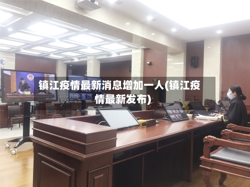 镇江疫情最新消息增加一人(镇江疫情最新发布)