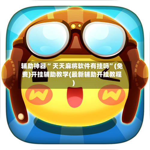 辅助神器“ 天天麻将软件有挂吗	”(免费)开挂辅助教学(最新辅助开挂教程)-第3张图片
