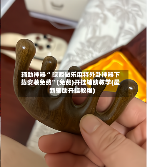 辅助神器“ 陕西微乐麻将外卦神器下载安装免费”(免费)开挂辅助教学(最新辅助开挂教程)-第3张图片