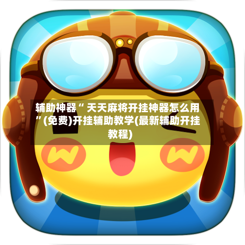 辅助神器“ 天天麻将开挂神器怎么用	”(免费)开挂辅助教学(最新辅助开挂教程)-第3张图片
