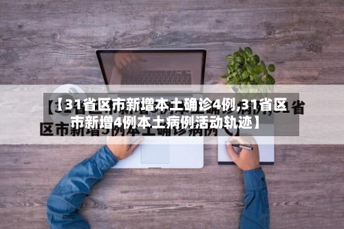 【31省区市新增本土确诊4例,31省区市新增4例本土病例活动轨迹】