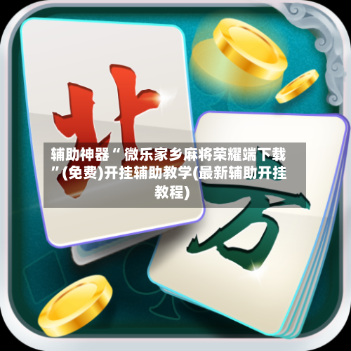 辅助神器“ 微乐家乡麻将荣耀端下载”(免费)开挂辅助教学(最新辅助开挂教程)-第2张图片