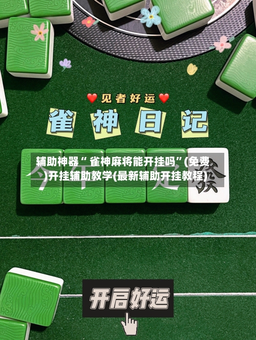 辅助神器“ 雀神麻将能开挂吗”(免费)开挂辅助教学(最新辅助开挂教程)-第2张图片
