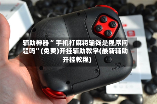 辅助神器“ 手机打麻将输钱是程序问题吗	”(免费)开挂辅助教学(最新辅助开挂教程)-第3张图片