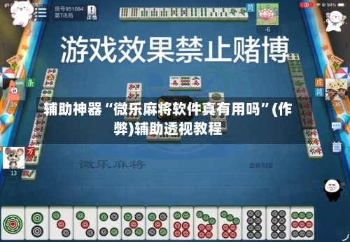 辅助神器“微乐麻将软件真有用吗”(作弊)辅助透视教程