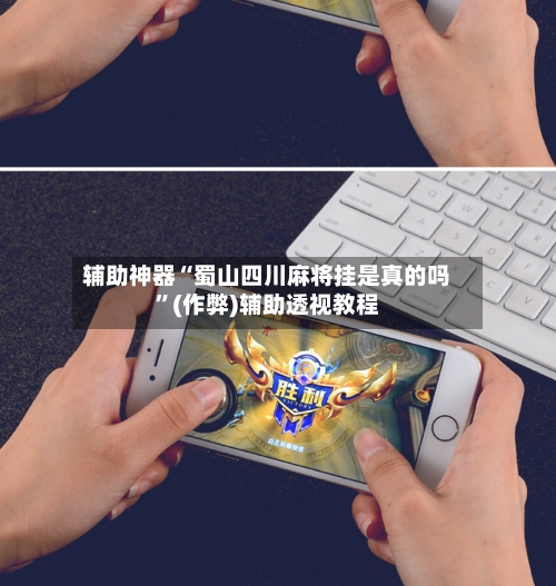 辅助神器“蜀山四川麻将挂是真的吗”(作弊)辅助透视教程-第2张图片