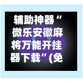 辅助神器“ 微乐安徽麻将万能开挂器下载”(免费)开挂辅助教学(最新辅助开挂教程)-第2张图片
