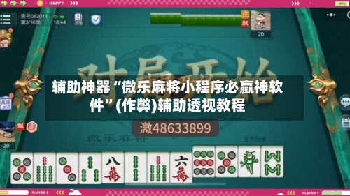 辅助神器“微乐麻将小程序必赢神软件”(作弊)辅助透视教程-第2张图片