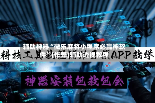 辅助神器“微乐麻将小程序必赢神软件”(作弊)辅助透视教程