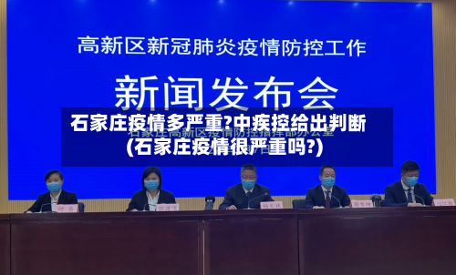 石家庄疫情多严重?中疾控给出判断(石家庄疫情很严重吗?)-第3张图片