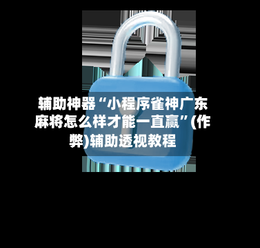 辅助神器“小程序雀神广东麻将怎么样才能一直赢”(作弊)辅助透视教程-第2张图片