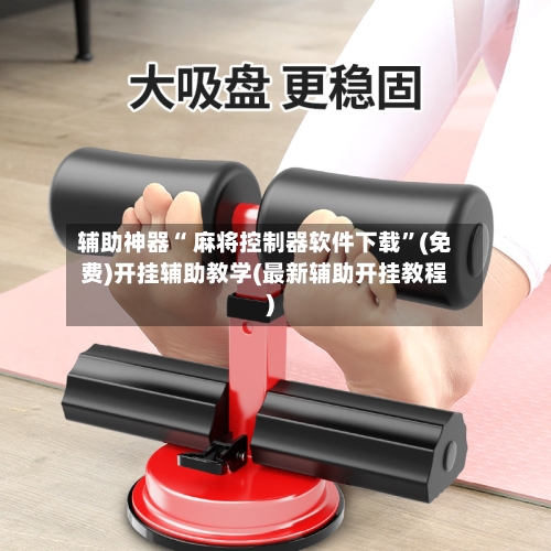 辅助神器“ 麻将控制器软件下载”(免费)开挂辅助教学(最新辅助开挂教程)