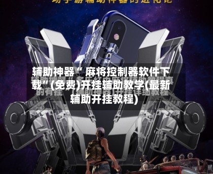 辅助神器“ 麻将控制器软件下载	”(免费)开挂辅助教学(最新辅助开挂教程)-第3张图片