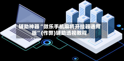 辅助神器“微乐手机麻将开挂器通用版”(作弊)辅助透视教程-第2张图片