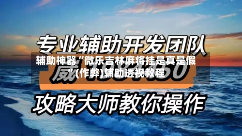 辅助神器“微乐吉林麻将挂是真是假”(作弊)辅助透视教程