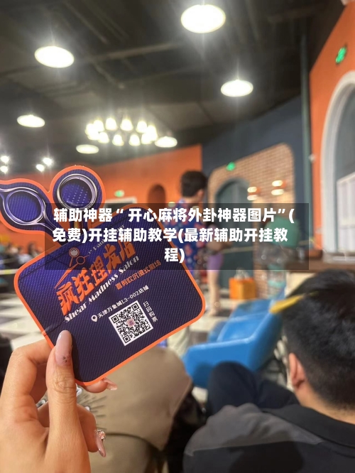 辅助神器“ 开心麻将外卦神器图片”(免费)开挂辅助教学(最新辅助开挂教程)-第2张图片