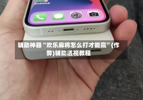 辅助神器“欢乐麻将怎么打才能赢”(作弊)辅助透视教程