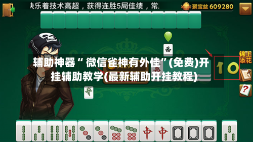 辅助神器“ 微信雀神有外佳”(免费)开挂辅助教学(最新辅助开挂教程)-第2张图片