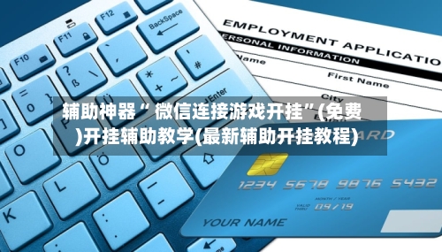 辅助神器“ 微信连接游戏开挂”(免费)开挂辅助教学(最新辅助开挂教程)-第3张图片