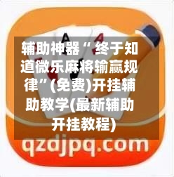 辅助神器“ 终于知道微乐麻将输赢规律	”(免费)开挂辅助教学(最新辅助开挂教程)-第3张图片