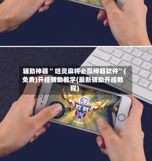 辅助神器“ 哈灵麻将必赢神器软件”(免费)开挂辅助教学(最新辅助开挂教程)-第3张图片