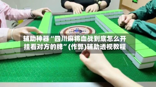 辅助神器“四川麻将血战到底怎么开挂看对方的牌”(作弊)辅助透视教程-第2张图片