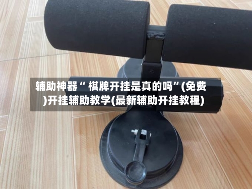 辅助神器“ 棋牌开挂是真的吗”(免费)开挂辅助教学(最新辅助开挂教程)-第2张图片