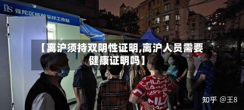 【离沪须持双阴性证明,离沪人员需要健康证明吗】