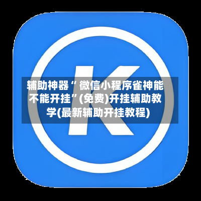 辅助神器“ 微信小程序雀神能不能开挂	”(免费)开挂辅助教学(最新辅助开挂教程)-第3张图片