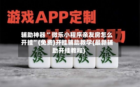 辅助神器“ 微乐小程序亲友房怎么开挂”(免费)开挂辅助教学(最新辅助开挂教程)-第2张图片
