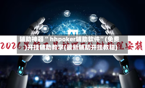 辅助神器“ hhpoker辅助软件	”(免费)开挂辅助教学(最新辅助开挂教程)-第2张图片